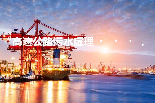 “高速公路污水處理，綠色出行新篇章”